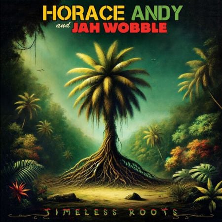 Horace Andy & Jah Wobble – Timeless Roots (2024)