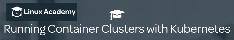 Linux Academy – Running Container Clusters with Kubernetes