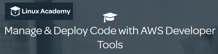 Linux Academy – Manage & Deploy Code with AWS Developer Tools